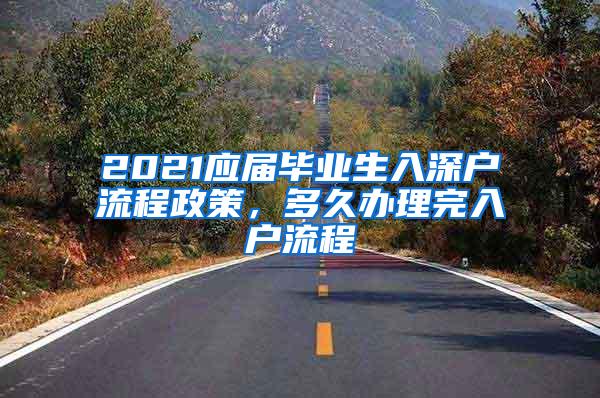 2021应届毕业生入深户流程政策，多久办理完入户流程