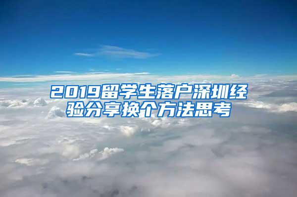 2019留学生落户深圳经验分享换个方法思考