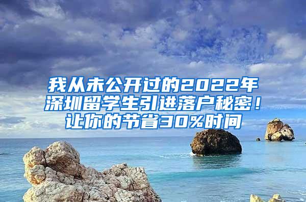 我从未公开过的2022年深圳留学生引进落户秘密！让你的节省30%时间