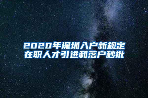 2020年深圳入户新规定在职人才引进和落户秒批