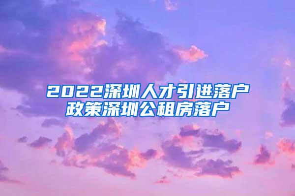 2022深圳人才引进落户政策深圳公租房落户