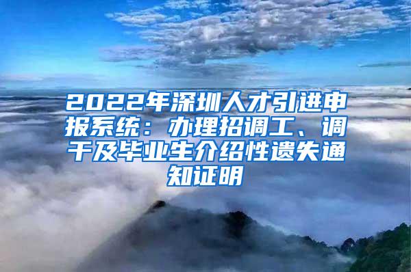 2022年深圳人才引进申报系统：办理招调工、调干及毕业生介绍性遗失通知证明