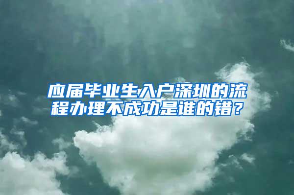 应届毕业生入户深圳的流程办理不成功是谁的错？