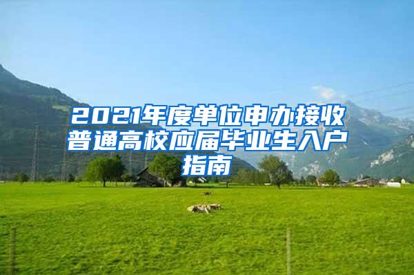 2021年度单位申办接收普通高校应届毕业生入户指南