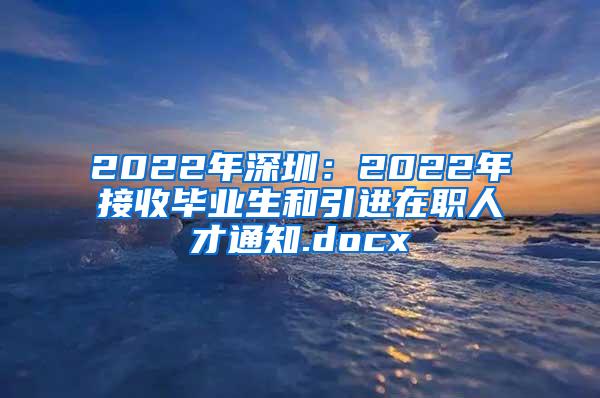 2022年深圳：2022年接收毕业生和引进在职人才通知.docx