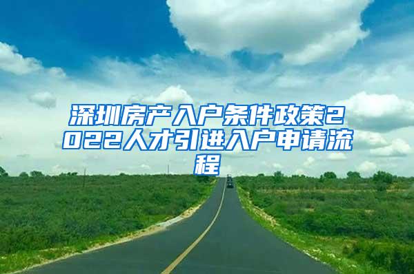 深圳房产入户条件政策2022人才引进入户申请流程