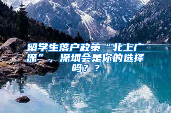 留学生落户政策“北上广深”，深圳会是你的选择吗？？