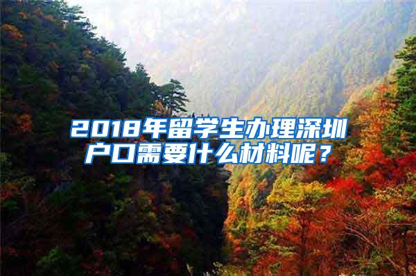 2018年留学生办理深圳户口需要什么材料呢？