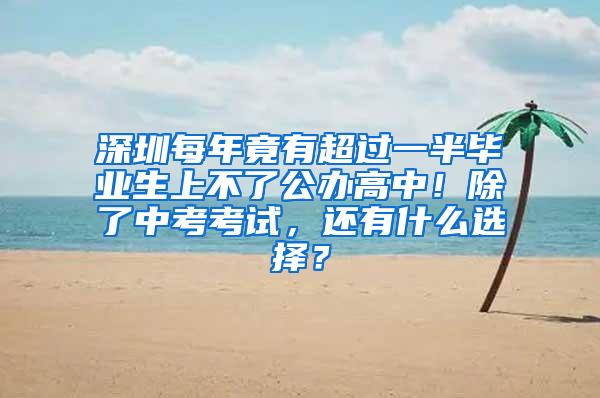 深圳每年竟有超过一半毕业生上不了公办高中！除了中考考试，还有什么选择？