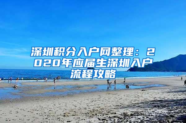 深圳积分入户网整理：2020年应届生深圳入户流程攻略