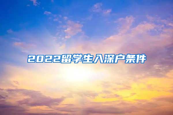 2022留学生入深户条件