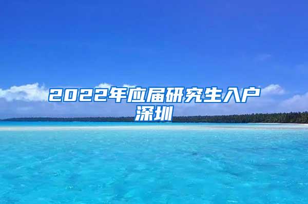 2022年应届研究生入户深圳