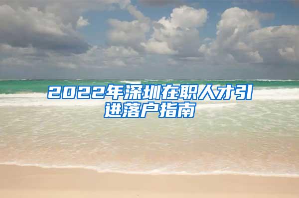 2022年深圳在职人才引进落户指南