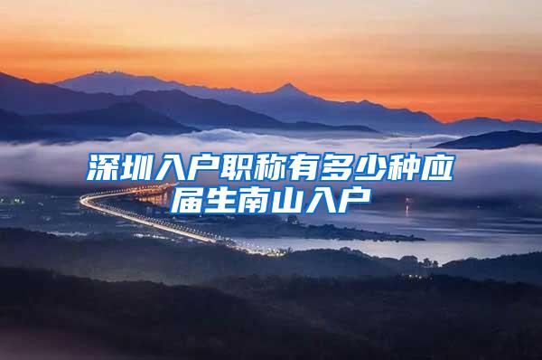 深圳入户职称有多少种应届生南山入户