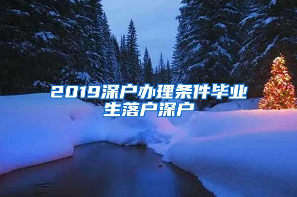 2019深户办理条件毕业生落户深户