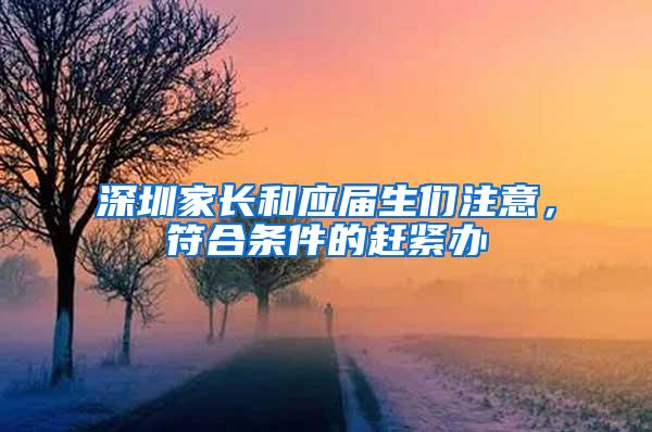 深圳家长和应届生们注意，符合条件的赶紧办