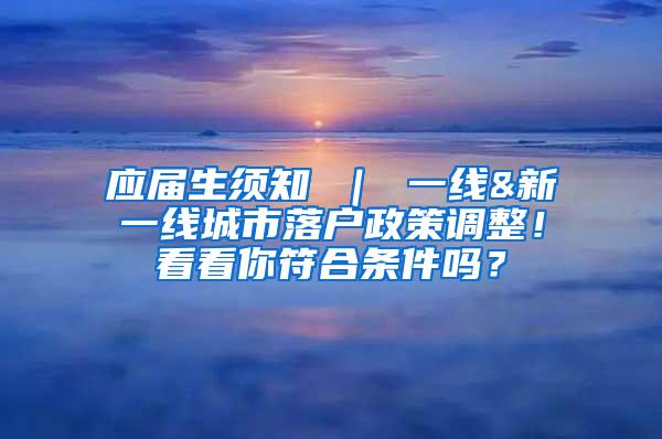 应届生须知 ｜ 一线&新一线城市落户政策调整！看看你符合条件吗？