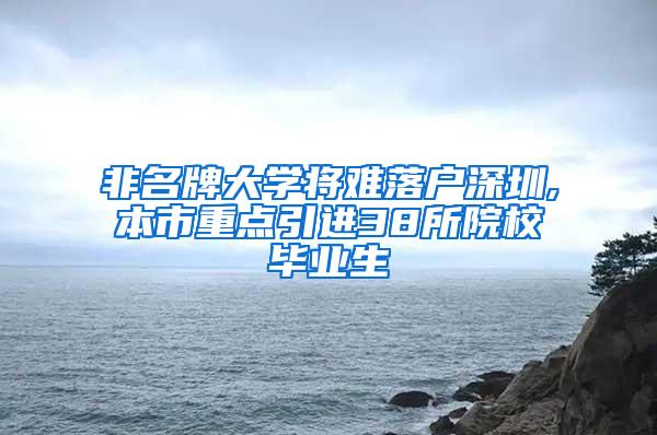 非名牌大学将难落户深圳,本市重点引进38所院校毕业生