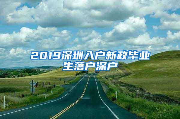 2019深圳入户新政毕业生落户深户