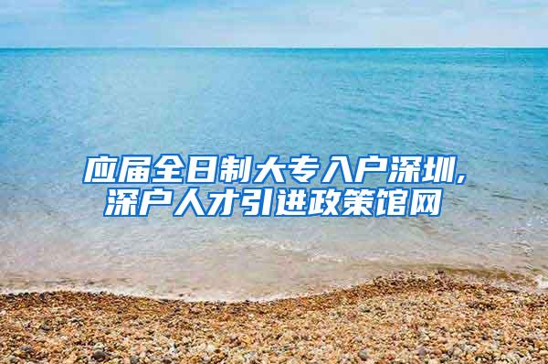 应届全日制大专入户深圳,深户人才引进政策馆网