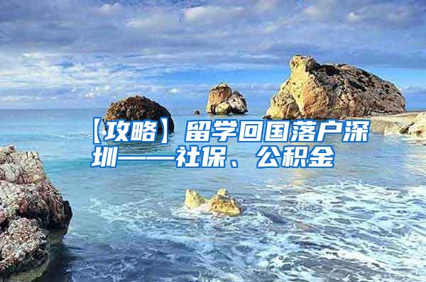 【攻略】留学回国落户深圳——社保、公积金