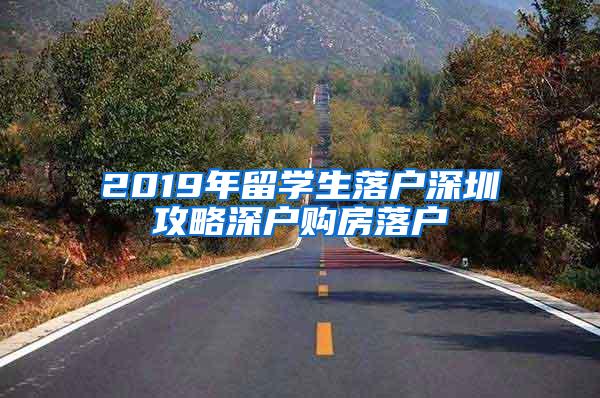 2019年留学生落户深圳攻略深户购房落户