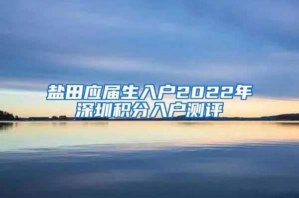 盐田应届生入户2022年深圳积分入户测评