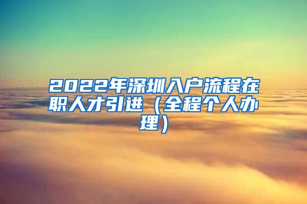 2022年深圳入户流程在职人才引进（全程个人办理）