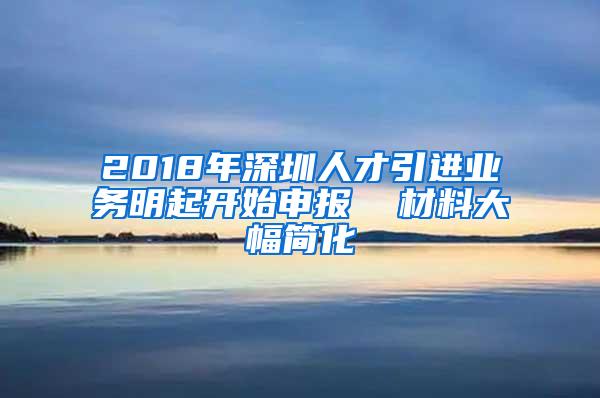 2018年深圳人才引进业务明起开始申报  材料大幅简化