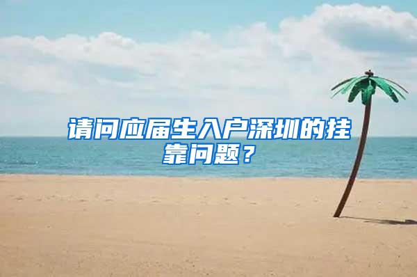 请问应届生入户深圳的挂靠问题？