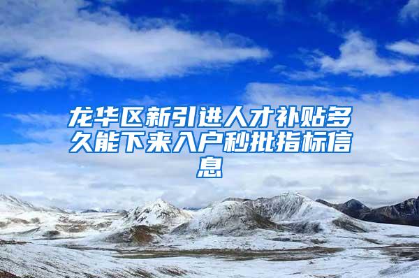 龙华区新引进人才补贴多久能下来入户秒批指标信息