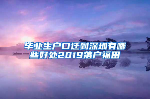 毕业生户口迁到深圳有哪些好处2019落户福田