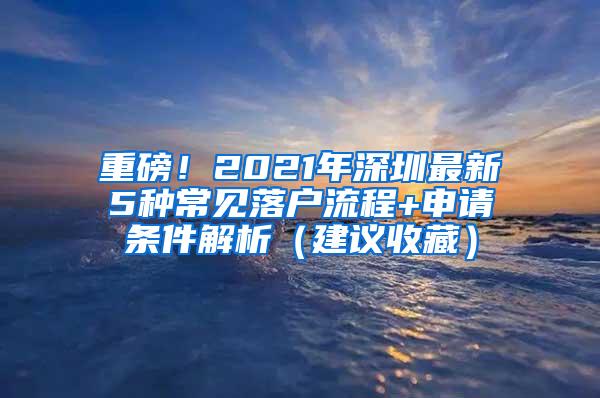 重磅！2021年深圳最新5种常见落户流程+申请条件解析（建议收藏）