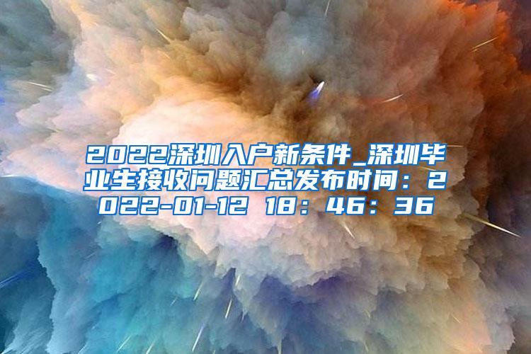 2022深圳入户新条件_深圳毕业生接收问题汇总发布时间：2022-01-12 18：46：36