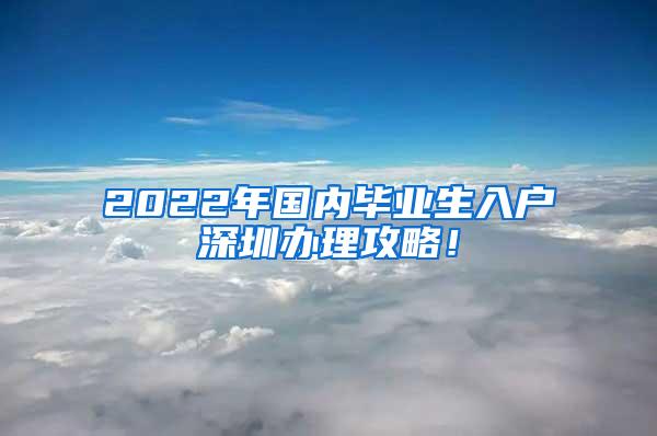 2022年国内毕业生入户深圳办理攻略！