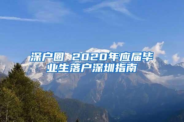 深户圈 2020年应届毕业生落户深圳指南