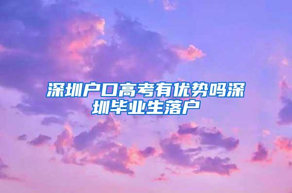 深圳户口高考有优势吗深圳毕业生落户