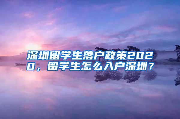 深圳留学生落户政策2020，留学生怎么入户深圳？