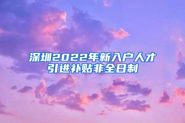 深圳2022年新入户人才引进补贴非全日制