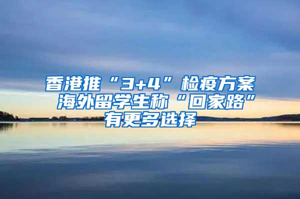 香港推“3+4”检疫方案 海外留学生称“回家路”有更多选择