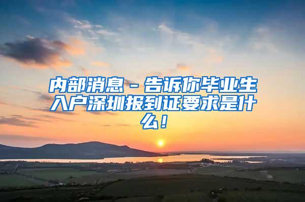 内部消息－告诉你毕业生入户深圳报到证要求是什么！