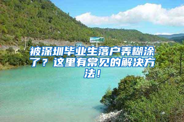 被深圳毕业生落户弄糊涂了？这里有常见的解决方法！