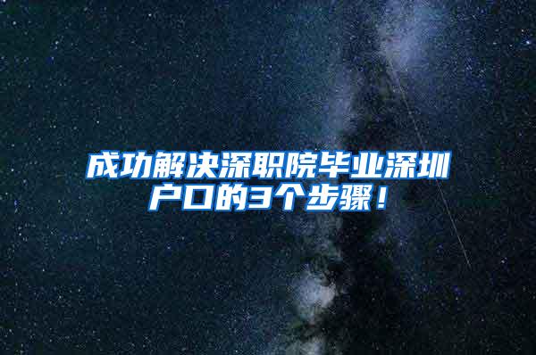 成功解决深职院毕业深圳户口的3个步骤！