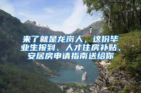 来了就是龙岗人，这份毕业生报到、人才住房补贴、安居房申请指南送给你