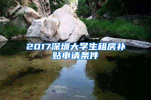 2017深圳大学生租房补贴申请条件