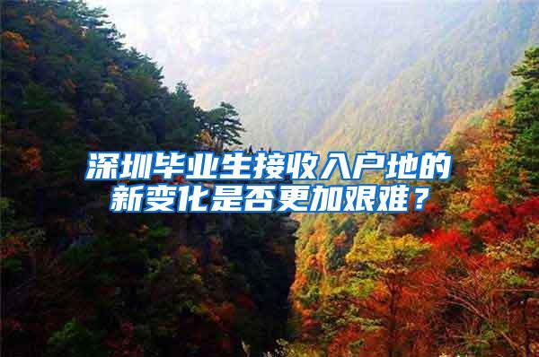 深圳毕业生接收入户地的新变化是否更加艰难？