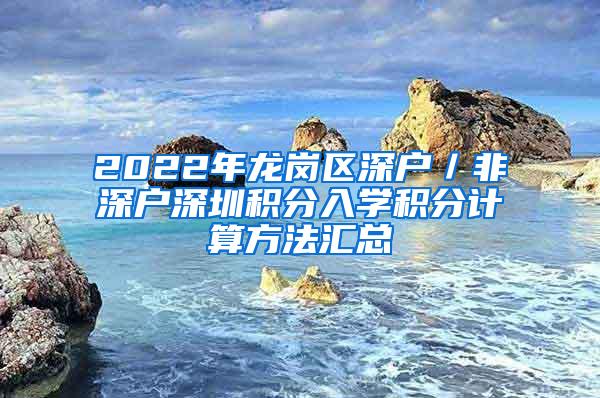 2022年龙岗区深户／非深户深圳积分入学积分计算方法汇总