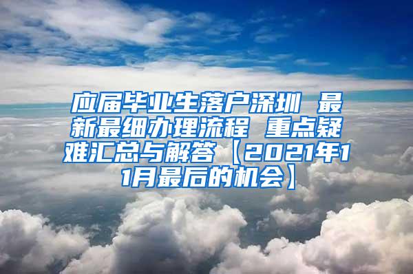 应届毕业生落户深圳 最新最细办理流程 重点疑难汇总与解答【2021年11月最后的机会】