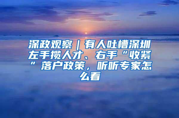 深政观察｜有人吐槽深圳左手揽人才、右手“收紧”落户政策，听听专家怎么看