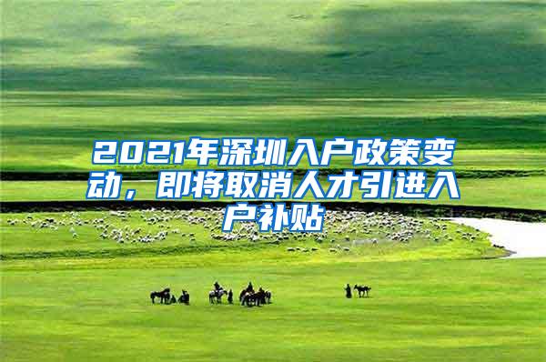 2021年深圳入户政策变动，即将取消人才引进入户补贴